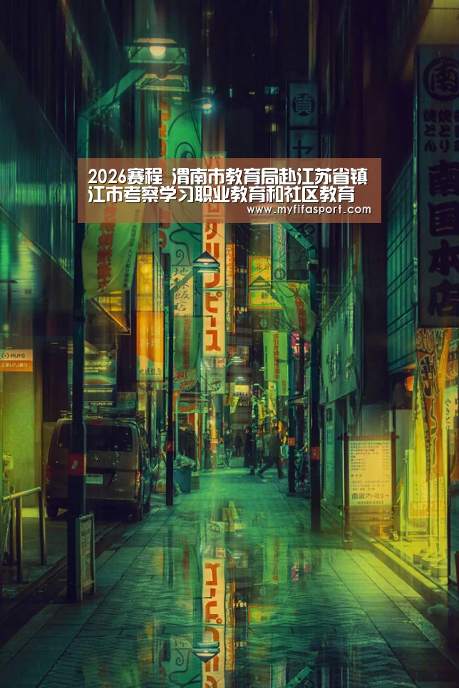 2026赛程_渭南市教育局赴江苏省镇江市考察学习职业教育和社区教育工作(图2) 世界杯官网