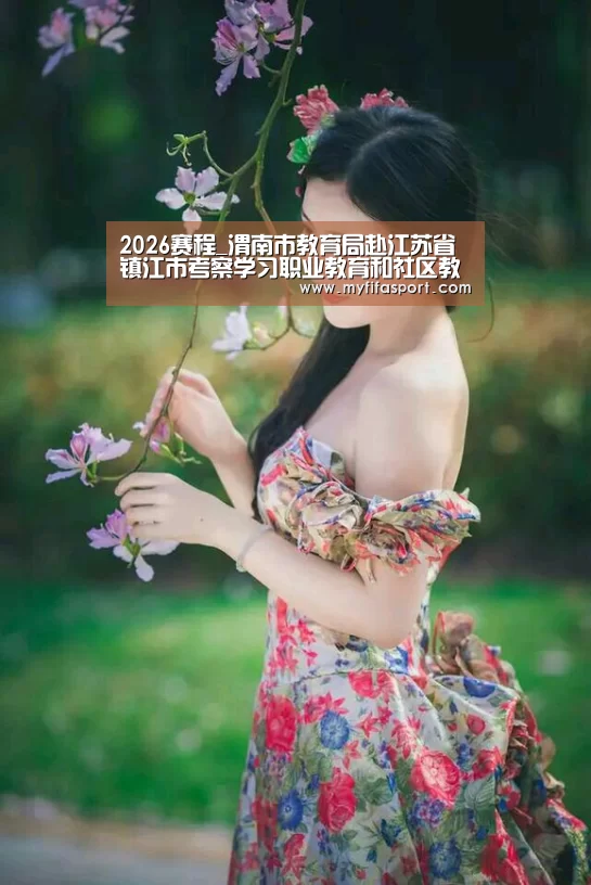 2026赛程_渭南市教育局赴江苏省镇江市考察学习职业教育和社区教育工作(图1) 比赛直播