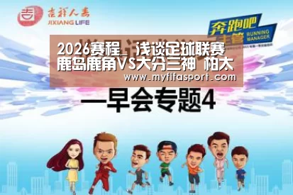 2026赛程_
浅谈足球联赛 鹿岛鹿角VS大分三神 柏太阳神VS横滨水手(图2) 世界杯官网