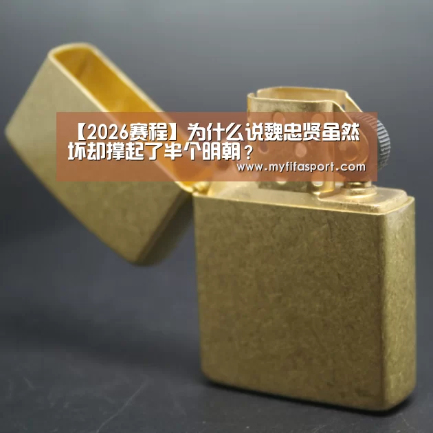 【2026赛程】为什么说魏忠贤虽然坏却撑起了半个明朝?(图1) 世界杯官网